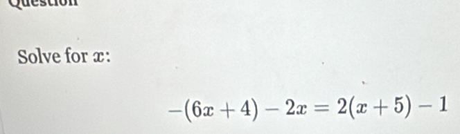 Quesción 
Solve for x :
-(6x+4)-2x=2(x+5)-1