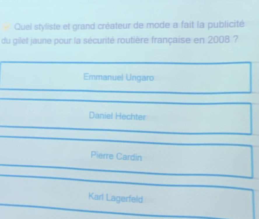 Quel styliste et grand créateur de mode a fait la publicité
du gilet jaune pour la sécurité routière française en 2008 ?
Emmanuel Ungaro
Daniel Hechter
Pierre Cardin
Karl Lagerfeld