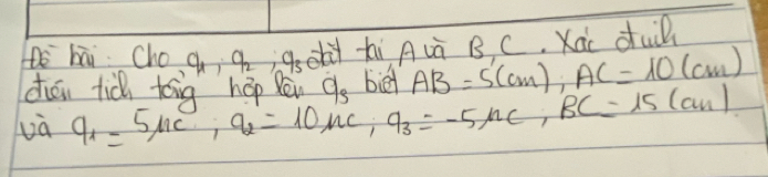 bāi. Cho q_1, q_2 gsehi hi Auà B C. Kac du 
chén tià tóng `hōp lèn 
Là q_1=5mu c, q_2=10mu c, q_3=-5mu c, BC=15(c,BC) q_s bied AB=5(cm), AC=10(cm)