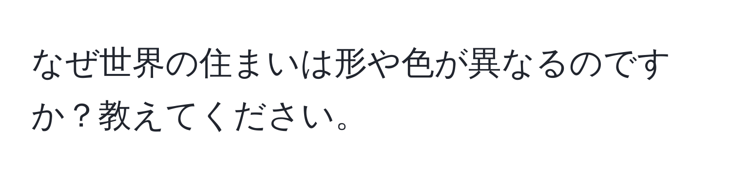 なぜ世界の住まいは形や色が異なるのですか？教えてください。