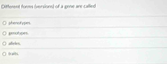 Different forms (versions) of a gene are called
phenotypes.
genotypes.
alleles.
traits.