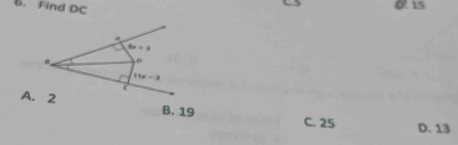 Find DC
0. 15
6x+3
B
D
41x-2
A. 2
B. 19
C. 25 D. 13