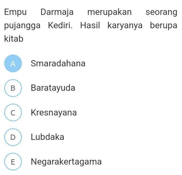 Empu Darmaja merupakan seorang
pujangga Kediri. Hasil karyanya berupa
kitab
A Smaradahana
B Baratayuda
c Kresnayana
D Lubdaka
E Negarakertagama