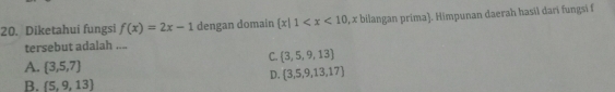 Diketahui fungsi f(x)=2x-1 dengan domain  x|1 , x bilangan prima. Himpunan daerah hasil dari fungsi f
tersebut adalah ....
C. (3,5,9,13)
A.  3,5,7
D.  3,5,9,13,17
B.  5,9,13