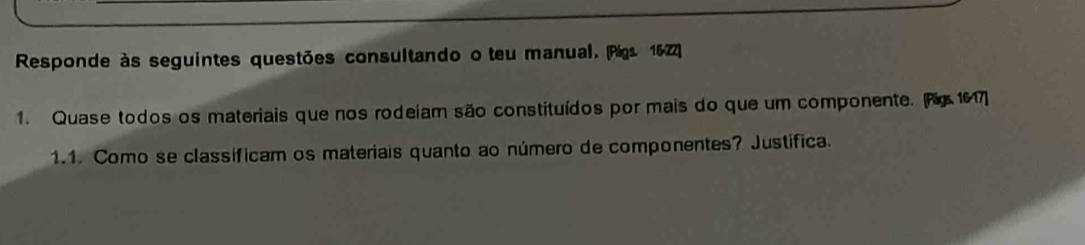 Responde às seguintes questões consultando o teu manual. Ps. 1622) 
1. Quase todos os materiais que nos rodeiam são constituídos por mais do que um componente. Fg 1617) 
1.1. Como se classíficam os materiais quanto ao número de componentes? Justífica.