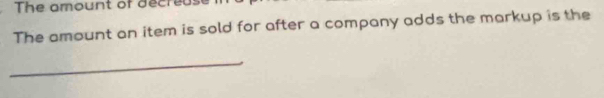 The amount of decreuse 
The amount an item is sold for after a company adds the markup is the 
_