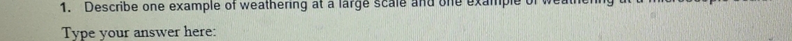 Describe one example of weathering at a large scale and one example of wea 
Type your answer here: