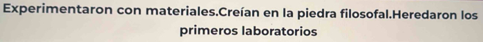 Experimentaron con materiales.Creían en la piedra filosofal.Heredaron los 
primeros laboratorios