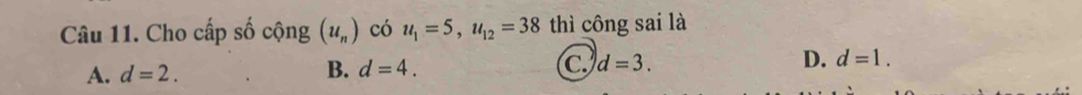 Cho cấp số cộng (u_n) có u_1=5, u_12=38 thì công sai là
A. d=2.
B. d=4. C. d=3. D. d=1.