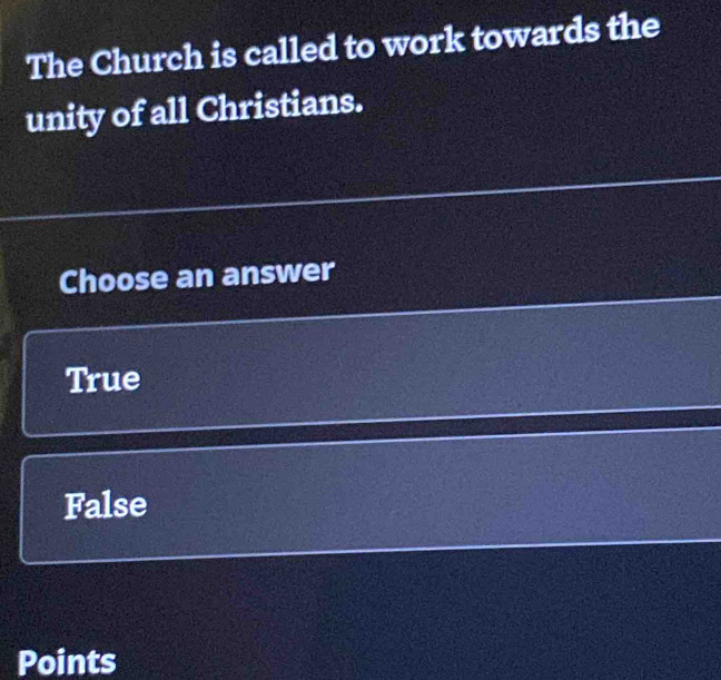 The Church is called to work towards the
unity of all Christians.
Choose an answer
True
False
Points