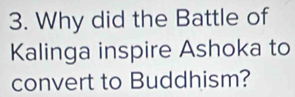 Why did the Battle of 
Kalinga inspire Ashoka to 
convert to Buddhism?