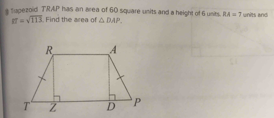 Trapezoid TRAP has an area of 60 square units and a height of 6 units. RA=7 units and
RT=sqrt(113). Find the area of △ DAP.