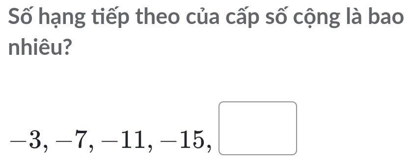 Số hạng tiếp theo của cấp số cộng là bao
nhiêu?
(-3,4)
□ 
7,-11, _  15. □
-3._ 