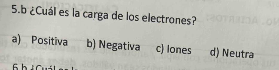 ¿Cuál es la carga de los electrones?
a) Positiva b) Negativa c) Iones d) Neutra