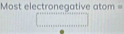 =ost electronegative atom =