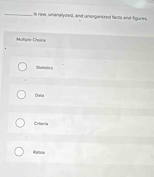 is raw, unanalyzed, and unorganized facts and figures.
Multiple Choice
Statistics
Data
Criteria
Ratios