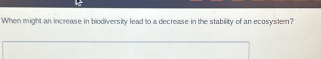 When might an increase in biodiversity lead to a decrease in the stability of an ecosystem?