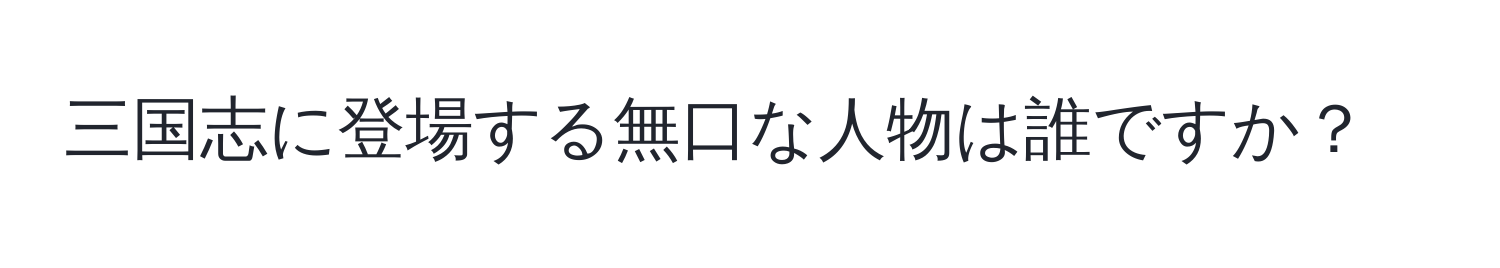 三国志に登場する無口な人物は誰ですか？