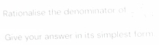 Rationalise the denominator of 
Give your answer in its simplest form