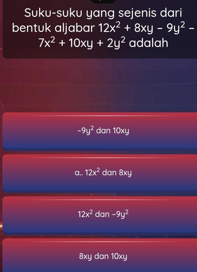 Suku-suku yang sejenis dari
bentuk aljabar 12x^2+8xy-9y^2-
7x^2+10xy+2y^2 adalah
-9y^2 dan 10xy
a.. 12x^2 dan 8xy
12x^2 dan -9y^2
8xy dan 10xy