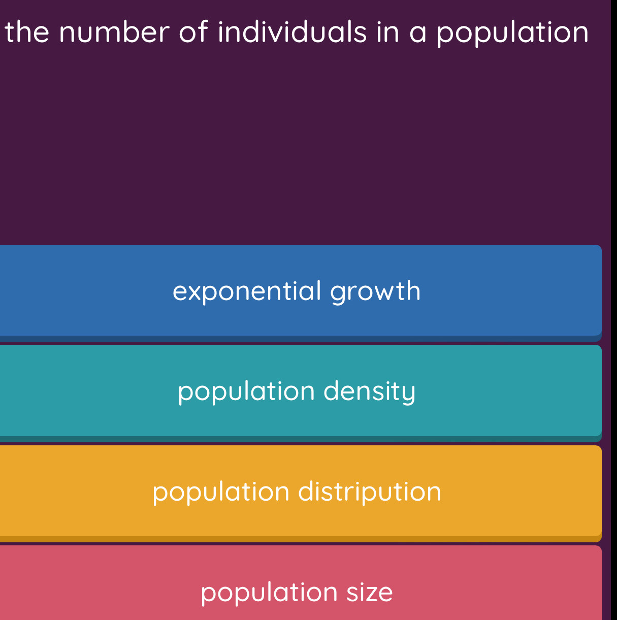 the number of individuals in a population
exponential growth
population density
population distripution
population size