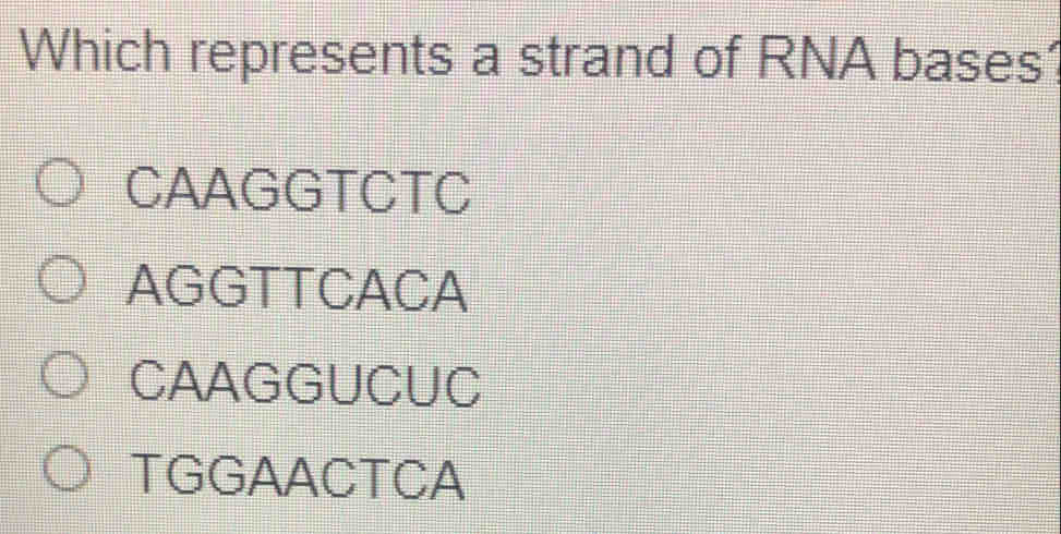 Which represents a strand of RNA bases’
CAAGGTCTC
AGGTTCACA
CAAGGUCUC
TGGAACTCA