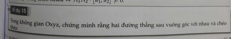 Vi dụ 15 
Trong không gian Oxyz, chứng minh rằng hai đường thẳng sau vuông góc với nhau và chéo 
nhau: