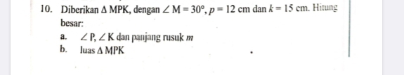 Diberikan △ MPK , dengan ∠ M=30°, p=12cm dan k=15cm. Hitung 
besar: 
a. ∠ P, ∠ K dan panjang rusuk m
b. luas △ MPK