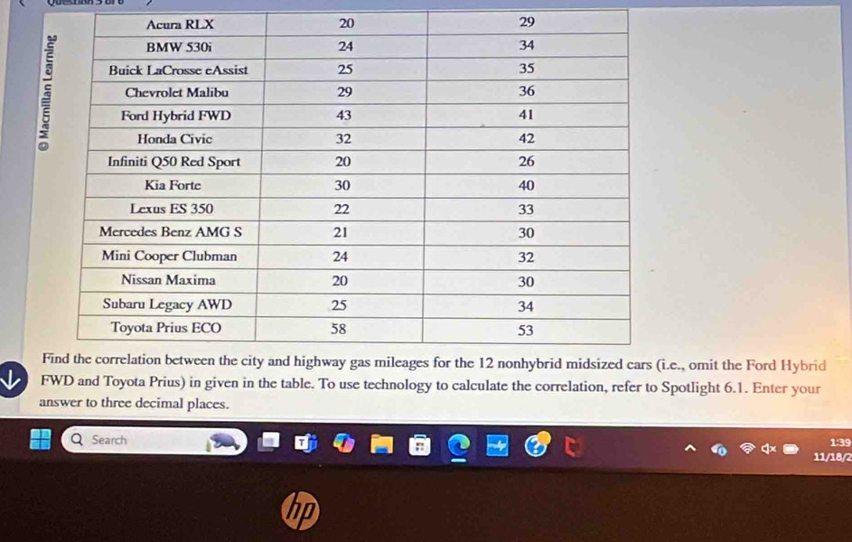 omit the Ford Hybrid 
FWD and Toyota Prius) in given in the table. To use technology to calculate the correlation, refer to Spotlight 6.1. Enter your 
answer to three decimal places. 
Search 1:39 
11/18/2