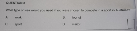 What type of visa would you need if you were chosen to compete in a sport in Australia?
A. work
C. sport D. visitor