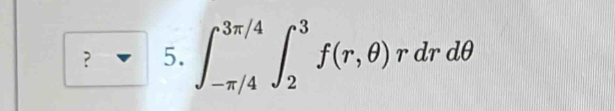 ？ 5. ∈t _(-π /4)^(3π /4)∈t _2^3f(r,θ )rdrdθ