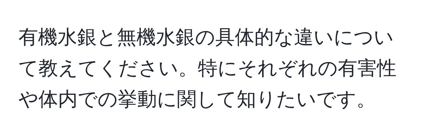 有機水銀と無機水銀の具体的な違いについて教えてください。特にそれぞれの有害性や体内での挙動に関して知りたいです。