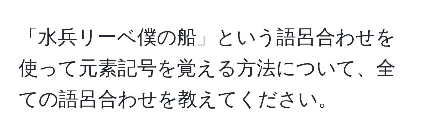 「水兵リーベ僕の船」という語呂合わせを使って元素記号を覚える方法について、全ての語呂合わせを教えてください。