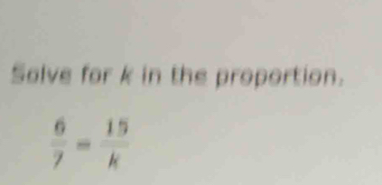 Salve for k in the proportion.
 6/7 = 15/k 