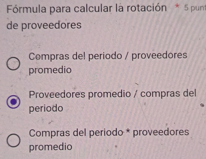 Fórmula para calcular la rotación * 5 punt
de proveedores
Compras del periodo / proveedores
promedio
Proveedores promedio / compras del
periodo
Compras del periodo * proveedores
promedio