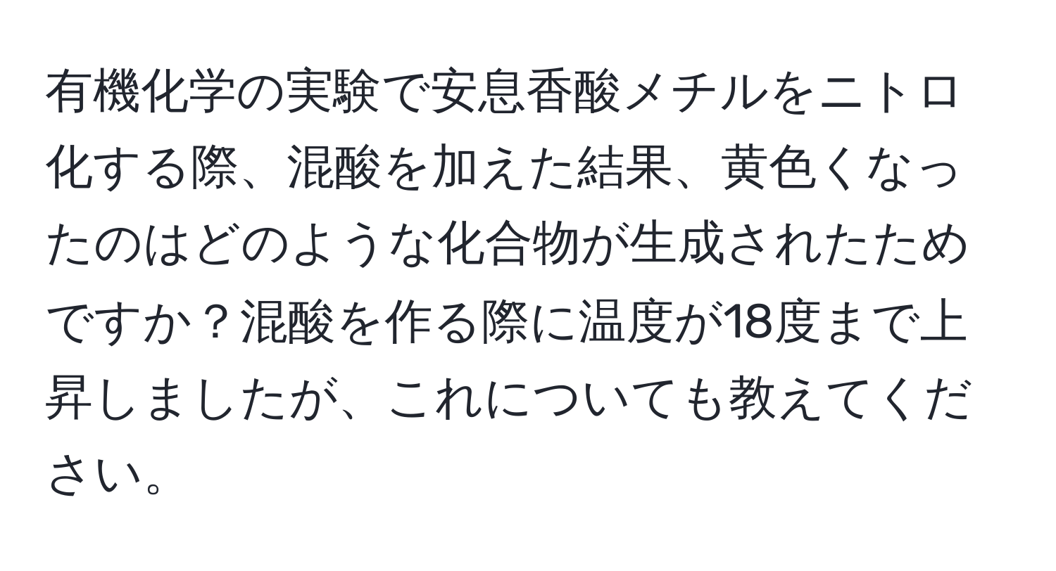 有機化学の実験で安息香酸メチルをニトロ化する際、混酸を加えた結果、黄色くなったのはどのような化合物が生成されたためですか？混酸を作る際に温度が18度まで上昇しましたが、これについても教えてください。