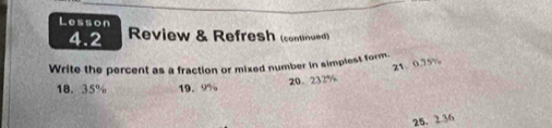 Lesson 
4.2 Review & Refresh (continued) 
Write the percent as a fraction or mixed number in simplest form.
21 0.75%
20. 232%
18. 35% 19. 9%
25. 2.36