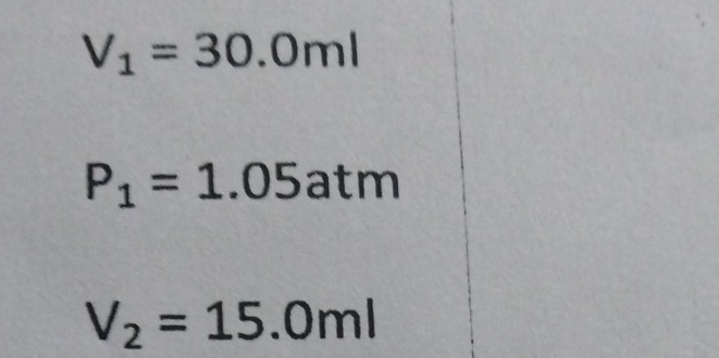 V_1=30.0ml
P_1=1.05atm
V_2=15.0ml