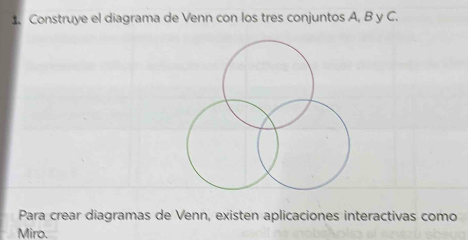 Construye el diagrama de Venn con los tres conjuntos A, B y C. 
Para crear diagramas de Venn, existen aplicaciones interactivas como 
Miro.