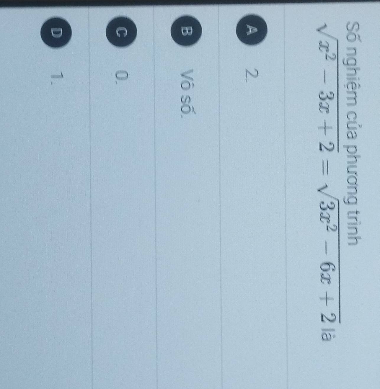 Số nghiệm của phương trình
sqrt(x^2-3x+2)=sqrt(3x^2-6x+2)|a
A 2.
B Vô số.
C 0.
D 1.