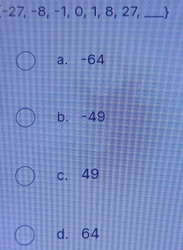 -27, -8, −1, 0, 1, 8, 27,_
a. -64
b. -49
c. 49
d. 64