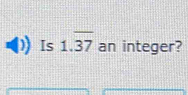 Is 1.overline 37 an integer?