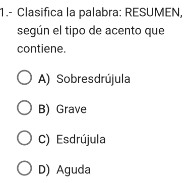 1.- Clasifica la palabra: RESUMEN,
según el tipo de acento que
contiene.
A) Sobresdrújula
B) Grave
C) Esdrújula
D) Aguda