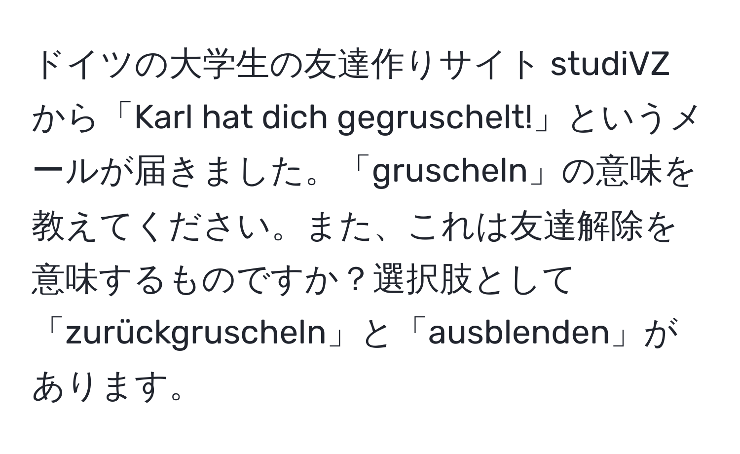 ドイツの大学生の友達作りサイト studiVZ から「Karl hat dich gegruschelt!」というメールが届きました。「gruscheln」の意味を教えてください。また、これは友達解除を意味するものですか？選択肢として「zurückgruscheln」と「ausblenden」があります。