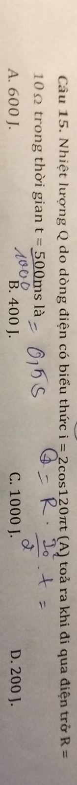 Nhiệt lượng Q do dòng điện có biểu thức i=2cos 120π t (A) toả ra khi đi qua điện trở R=
10Ω trong thời gian t=_ 500msla
A. 600 J. B. 400 J. C. 1000 J. D. 200 J.