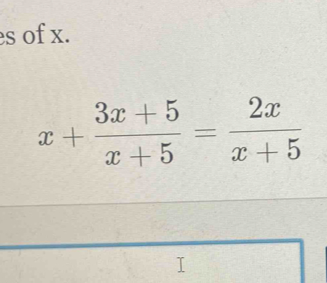 es of x.
x+ (3x+5)/x+5 = 2x/x+5 