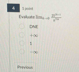 4 1 point
Evaluate lim_kto 0 (25^(2k+1))/k^(759) 
DNE
+∞
1
-∞
Previous