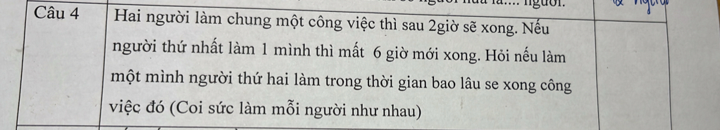 Hai người làm chung một công việc thì sau 2giờ sẽ xong. Nếu 
người thứ nhất làm 1 mình thì mất 6 giờ mới xong. Hỏi nếu làm 
một mình người thứ hai làm trong thời gian bao lâu se xong công 
việc đó (Coi sức làm mỗi người như nhau)