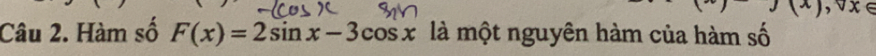 ,J(x) , vx ∈
Câu 2. Hàm số F(x)=2sin x-3cos x là một nguyên hàm của hàm số