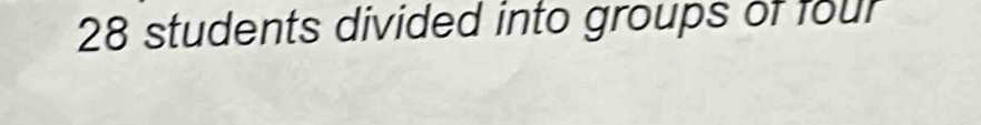 28 students divided into groups of four